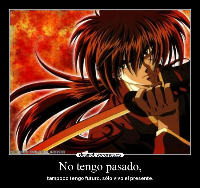 No tengo pasado, - tampoco tengo futuro, sólo vivo el presente.