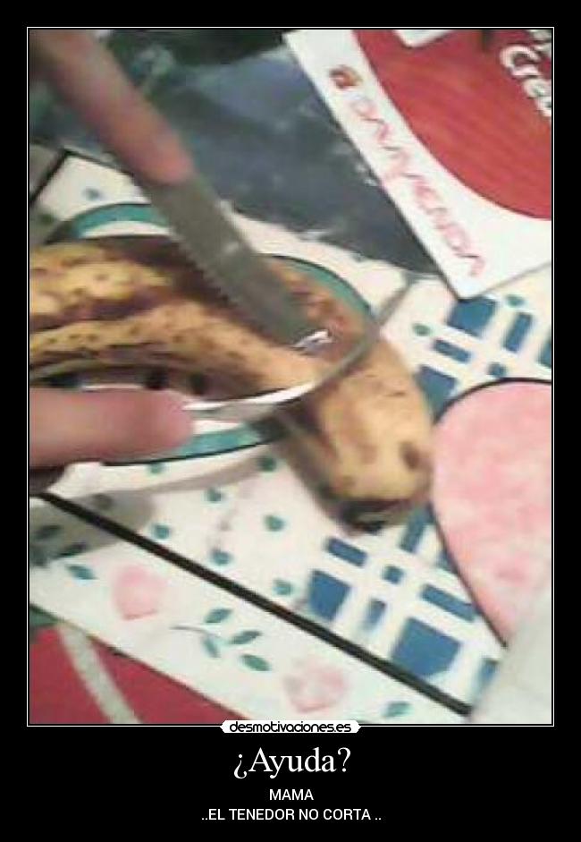 ¿Ayuda? - MAMA
..EL TENEDOR NO CORTA ..