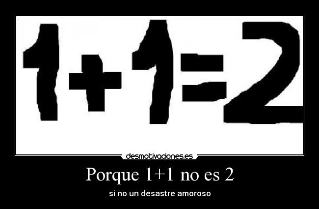 Porque 1+1 no es 2 - si no un desastre amoroso