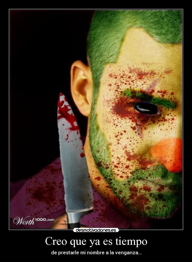 Creo que ya es tiempo - de prestarle mi nombre a la venganza...