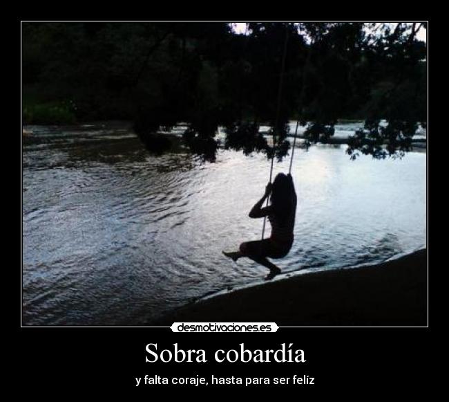 Sobra cobardía - y falta coraje, hasta para ser felíz
