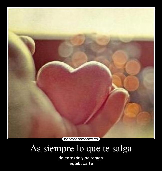 As siempre lo que te salga - de corazón y no temas 
equibocarte