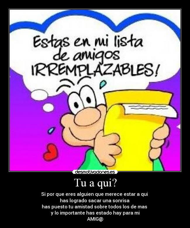 Tu a qui? - Si por que eres alguien que merece estar a qui
has logrado sacar una sonrisa
has puesto tu amistad sobre todos los de mas
y lo importante has estado hay para mi
AMIG@