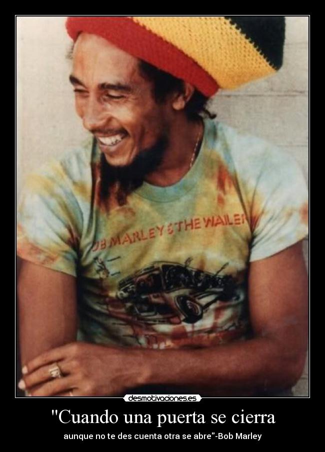 Cuando una puerta se cierra - aunque no te des cuenta otra se abre-Bob Marley