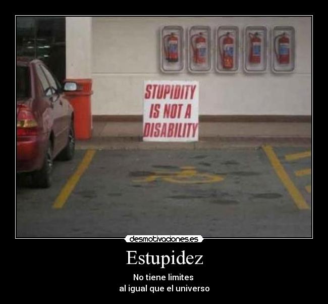 Estupidez - No tiene limites 
al igual que el universo