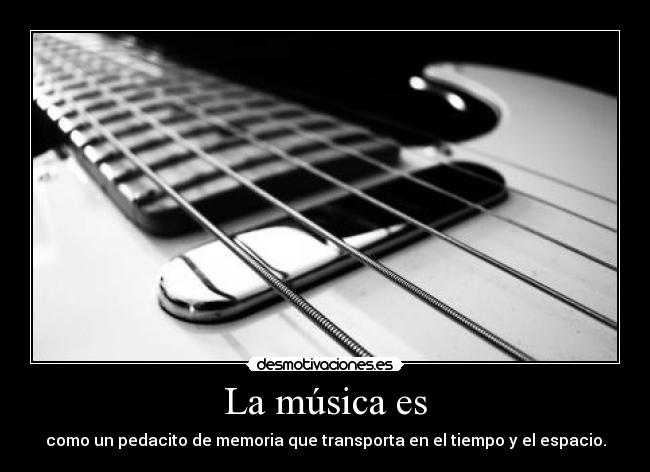 La música es - como un pedacito de memoria que transporta en el tiempo y el espacio.