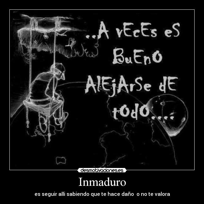 Inmaduro - es seguir alli sabiendo que te hace daño  o no te valora