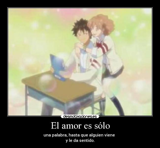 El amor es sólo - una palabra, hasta que alguien viene
y le da sentido.