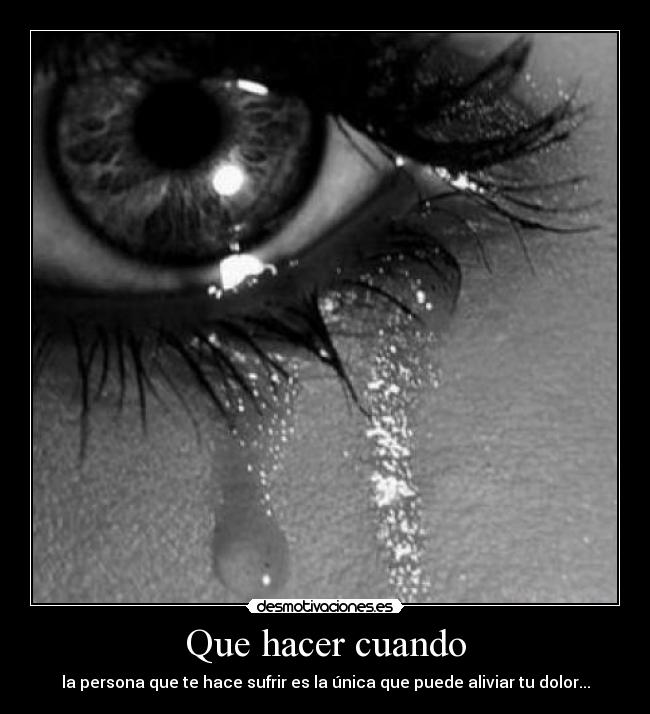 Que hacer cuando - la persona que te hace sufrir es la única que puede aliviar tu dolor...