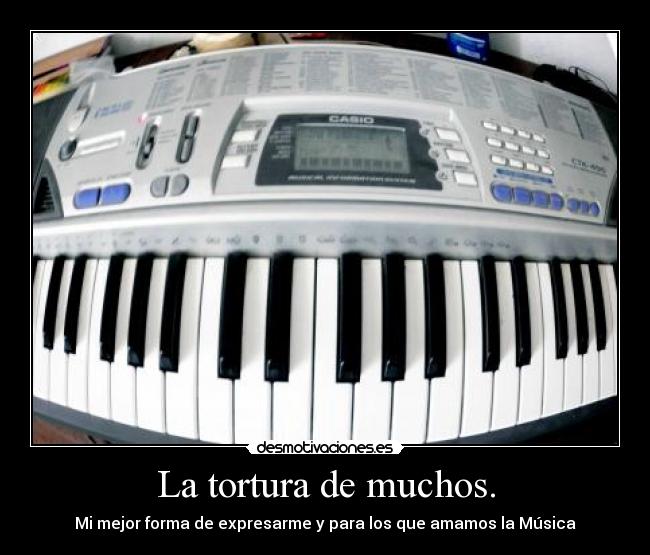 La tortura de muchos. - Mi mejor forma de expresarme y para los que amamos la Música