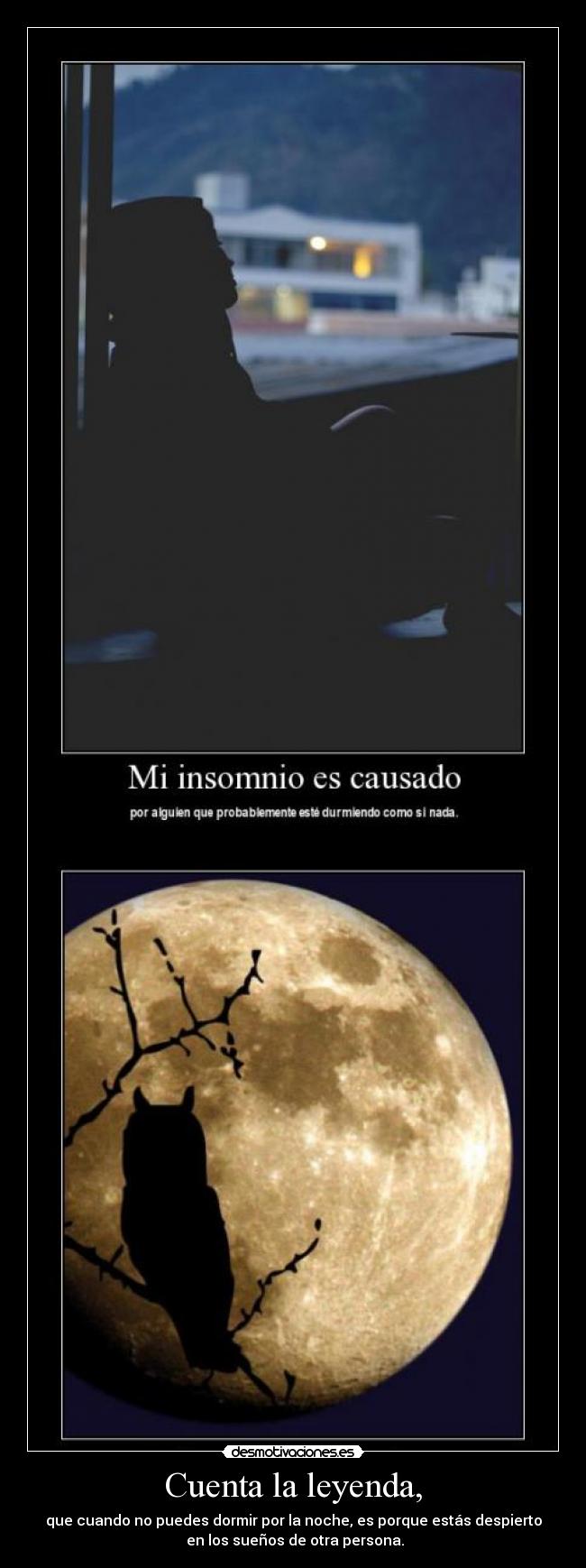 Cuenta la leyenda, - que cuando no puedes dormir por la noche, es porque estás despierto
en los sueños de otra persona.