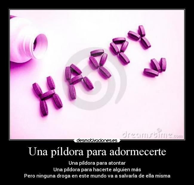 Una píldora para adormecerte - Una píldora para atontar
Una píldora para hacerte alguien más
Pero ninguna droga en este mundo va a salvarla de ella misma
