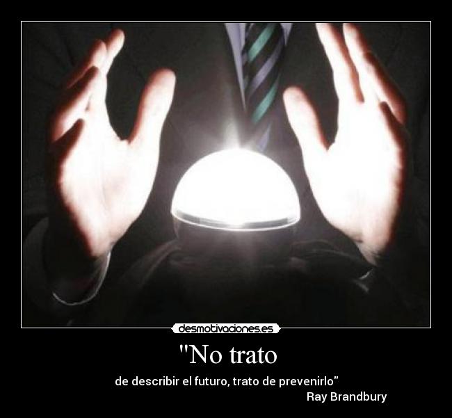 No trato - de describir el futuro, trato de prevenirlo
Ray Brandbury