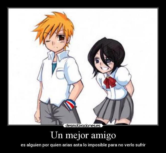 Un mejor amigo - es alguien por quien arias asta lo imposible para no verlo sufrir