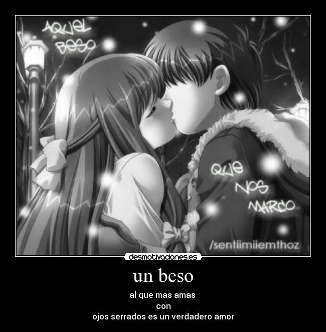 un beso - al que mas amas
con
ojos serrados es un verdadero amor