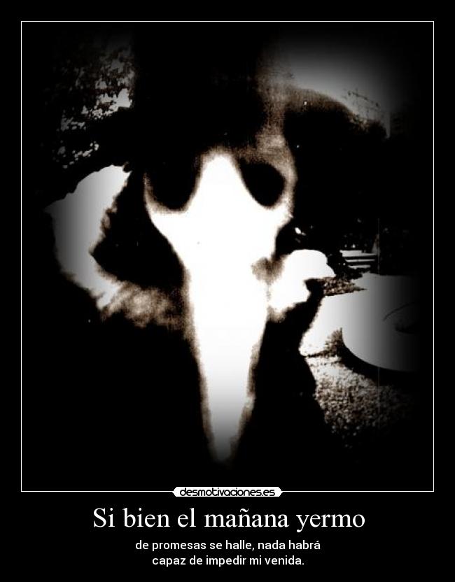 Si bien el mañana yermo - de promesas se halle, nada habrá
capaz de impedir mi venida.