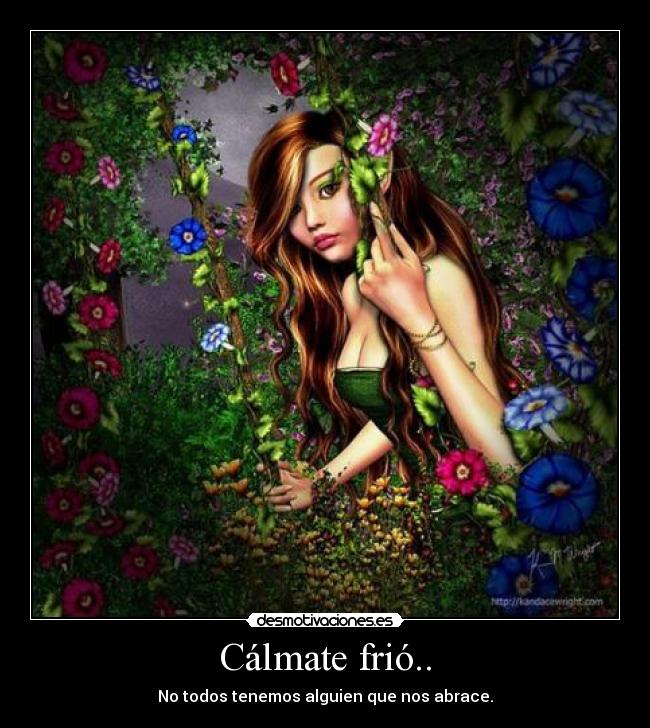 Cálmate frió.. - No todos tenemos alguien que nos abrace.