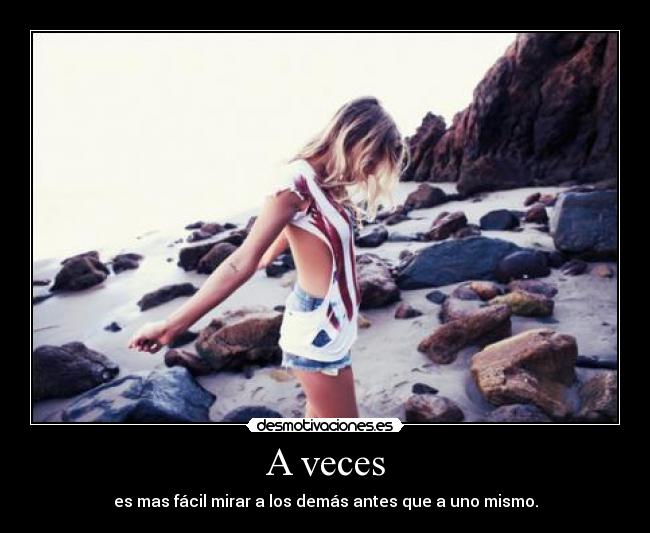 A veces - es mas fácil mirar a los demás antes que a uno mismo.