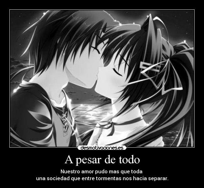 A pesar de todo - Nuestro amor pudo mas que toda
una sociedad que entre tormentas nos hacia separar.