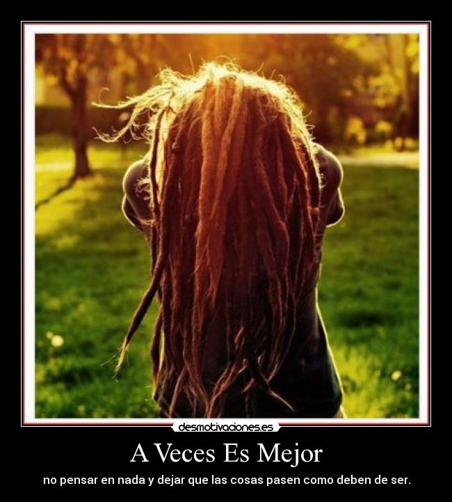 A Veces Es Mejor - no pensar en nada y dejar que las cosas pasen como deben de ser.