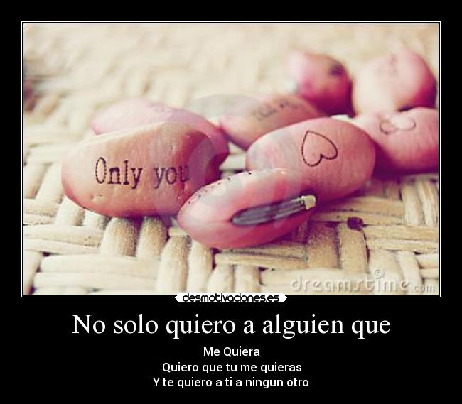 No solo quiero a alguien que - Me Quiera
Quiero que tu me quieras
Y te quiero a ti a ningun otro