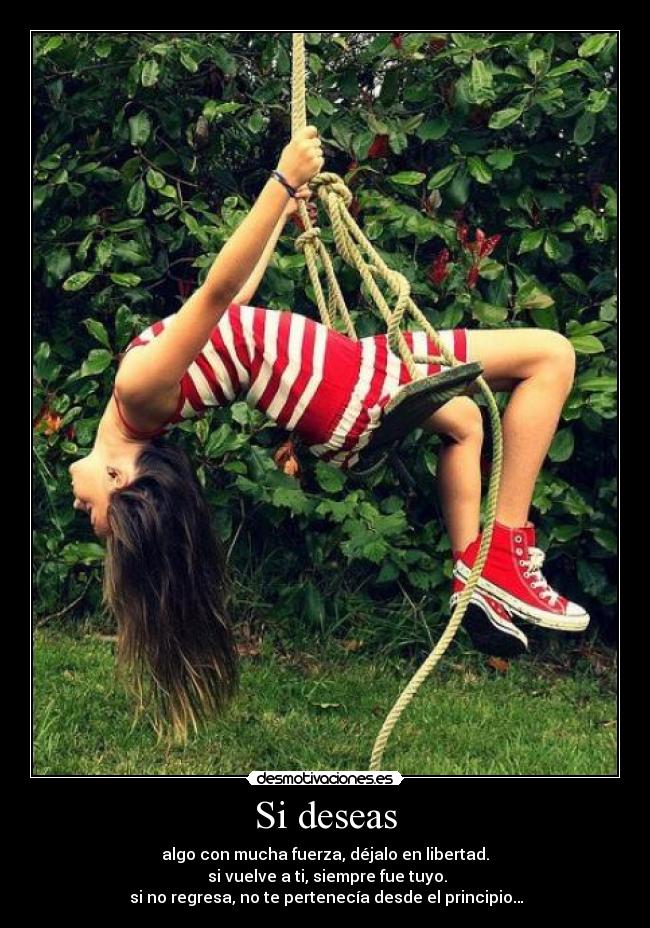Si deseas - algo con mucha fuerza, déjalo en libertad.
si vuelve a ti, siempre fue tuyo.
si no regresa, no te pertenecía desde el principio…