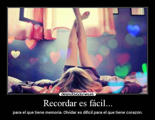 Recordar es fácil... - para el que tiene memoria. Olvidar es difícil para el que tiene corazón.