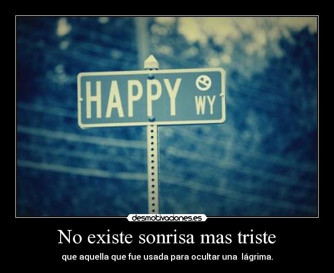 No existe sonrisa mas triste - que aquella que fue usada para ocultar una lágrima.