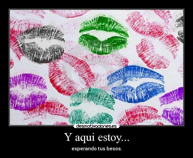 Y aqui estoy... - esperando tus besos.