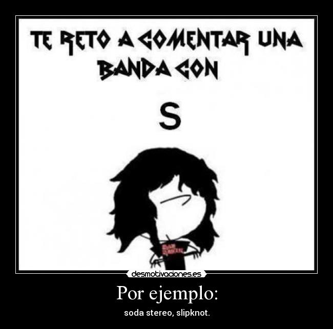 Por ejemplo: - soda stereo, slipknot.