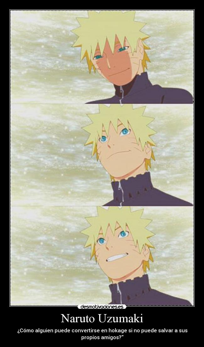 Naruto Uzumaki - ¿Cómo alguien puede convertirse en hokage si no puede salvar a sus
propios amigos?