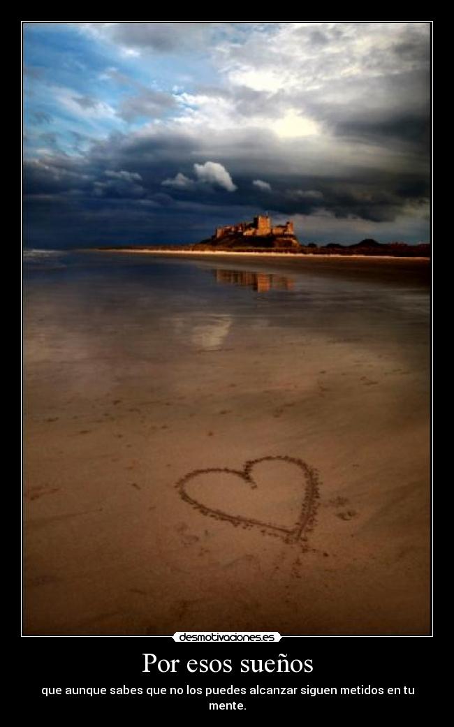 Por esos sueños - que aunque sabes que no los puedes alcanzar siguen metidos en tu mente.