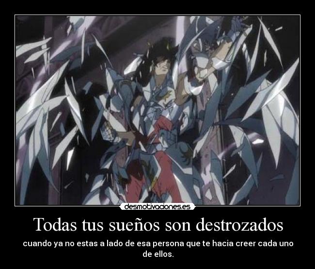 Todas tus sueños son destrozados - cuando ya no estas a lado de esa persona que te hacia creer cada uno de ellos.