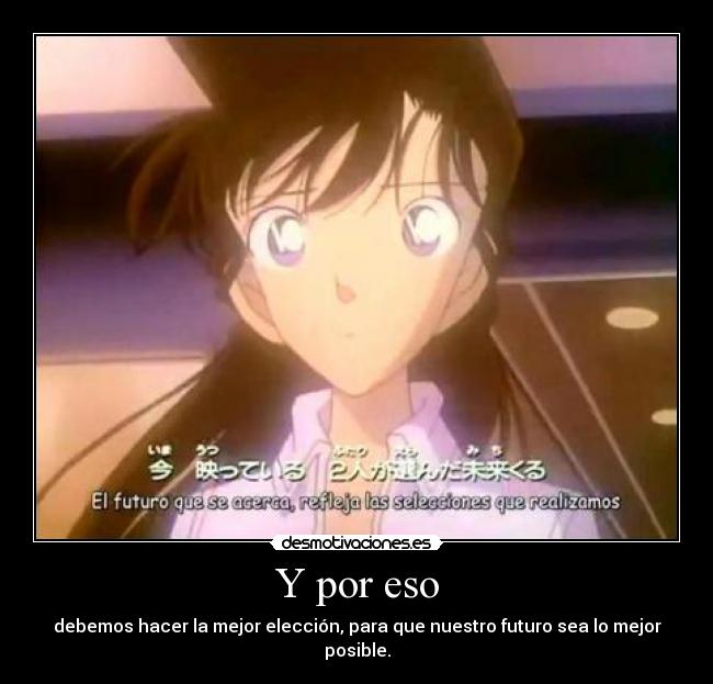 Y por eso - debemos hacer la mejor elección, para que nuestro futuro sea lo mejor posible.