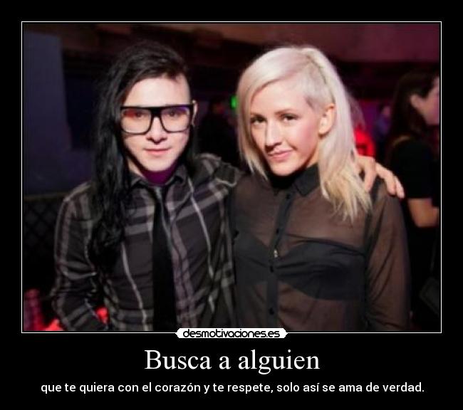 Busca a alguien - que te quiera con el corazón y te respete, solo así se ama de verdad.