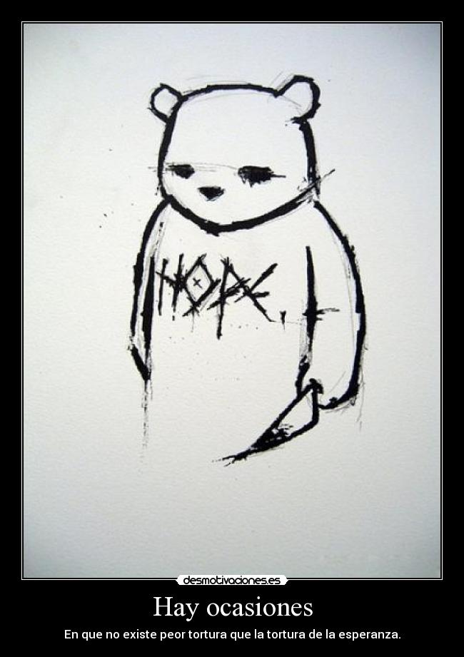 Hay ocasiones - En que no existe peor tortura que la tortura de la esperanza.