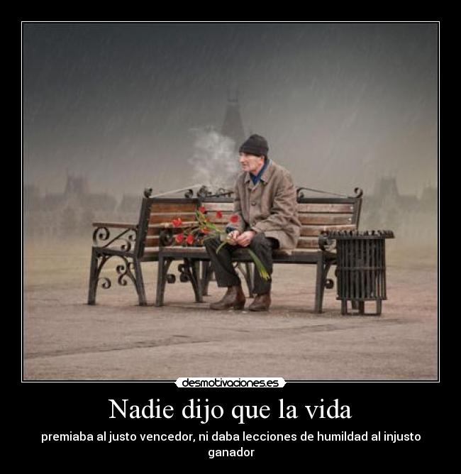 Nadie dijo que la vida - premiaba al justo vencedor, ni daba lecciones de humildad al injusto ganador