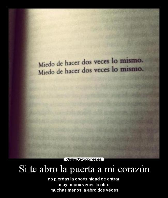 Si te abro la puerta a mi corazón - no pierdas la oportunidad de entrar 
muy pocas veces la abro
muchas menos la abro dos veces