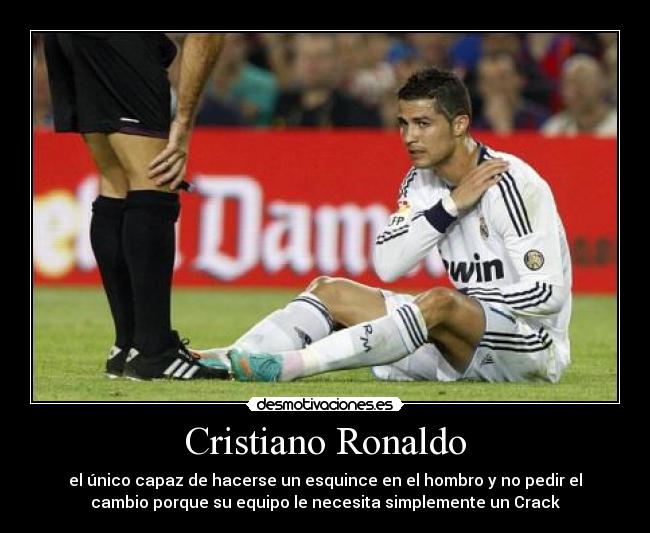 Cristiano Ronaldo - el único capaz de hacerse un esquince en el hombro y no pedir el
cambio porque su equipo le necesita simplemente un Crack