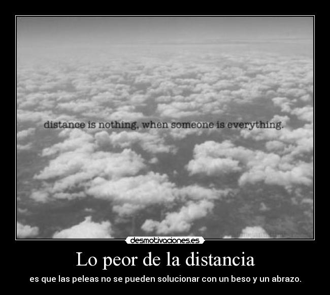 Lo peor de la distancia - es que las peleas no se pueden solucionar con un beso y un abrazo.