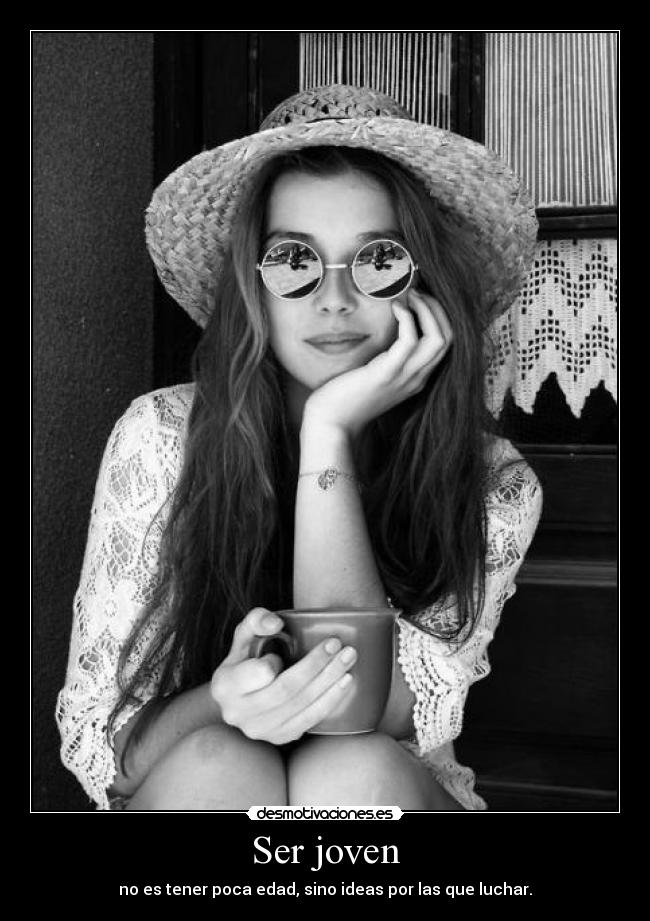 Ser joven - no es tener poca edad, sino ideas por las que luchar.