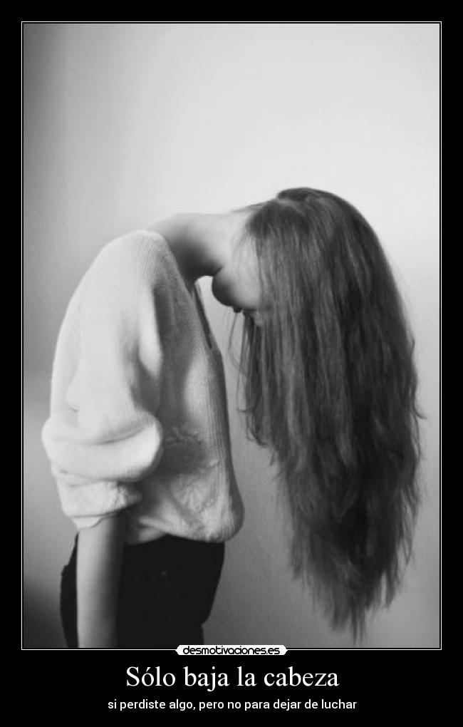 Sólo baja la cabeza -