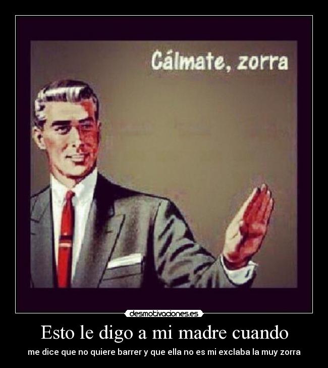 Esto le digo a mi madre cuando -