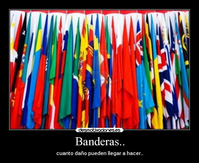 Banderas.. - cuanto daño pueden llegar a hacer..