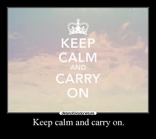 Keep calm and carry on. -