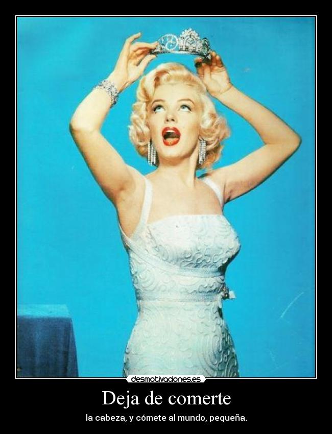 Deja de comerte - la cabeza, y cómete al mundo, pequeña.