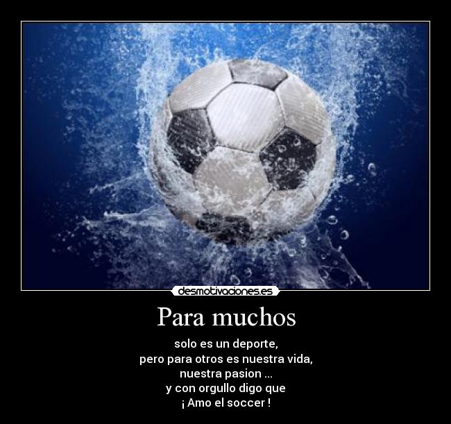 Para muchos - solo es un deporte,
pero para otros es nuestra vida,
nuestra pasion ...
y con orgullo digo que
¡ Amo el soccer !
