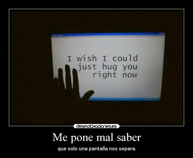 Me pone mal saber -
