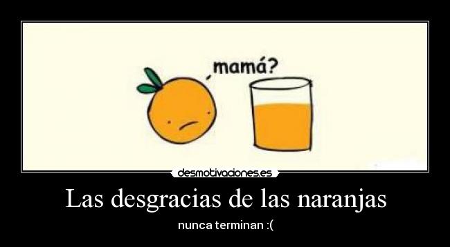 Las desgracias de las naranjas - nunca terminan :(