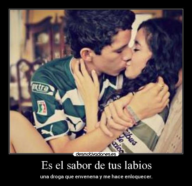 Es el sabor de tus labios - una droga que envenena y me hace enloquecer.